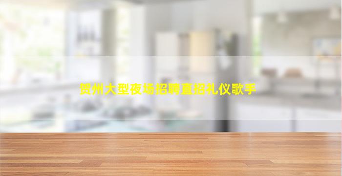 贺州大型夜场招聘直招礼仪歌手